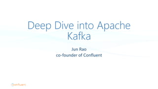 Deep Dive into Apache
Kafka
Jun Rao
co-founder of Confluent
 