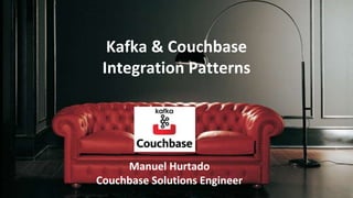 Kafka & Couchbase
Integration Patterns
Manuel Hurtado
Couchbase Solutions Engineer
 
