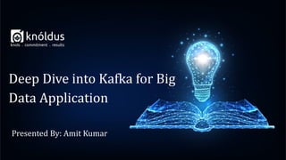 Presented By: Amit Kumar
Deep Dive into Kafka for Big
Data Application
 