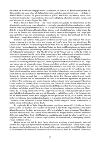 den schon im Boden fest eingegrabenen Schreibtisch, an dem er als Handelsakademiker, als
Bürgerschüler, ja sogar schon als Volksschüler seine Aufgaben geschrieben hatte, — da hatte er
wirklich keine Zeit mehr, die guten Absichten zu prüfen, welche die zwei Frauen hatten, deren
Existenz er übrigens fast vergessen hatte, denn vor Erschöpfung arbeiteten sie schon stumm, und
man hörte nur das schwere Tappen ihrer Füße.
      Und so brach er denn hervor — die Frauen stützten sich gerade im Nebenzimmer an den
Schreibtisch, um ein wenig zu verschnaufen — , wechselte viermal die Richtung des Laufes, er wußte
wirklich nicht, was er zuerst retten sollte, da sah er an der im übrigen schon leeren Wand auffallend das
Bild der in lauter Pelzwerk gekleideten Dame hängen, kroch eilends hinauf und preßte sich an das
Glas, das ihn festhielt und seinem heißen Bauch wohltat. Dieses Bild wenigstens, das Gregor jetzt
ganz verdeckte, würde nun gewiß niemand wegnehmen. Er verdrehte den Kopf nach der Tür des
Wohnzimmers, um die Frauen bei ihrer Rückkehr zu beobachten.
      Sie hatten sich nicht viel Ruhe gegönnt und kamen schon wieder; Grete hatte den Arm um die
Mutter gelegt und trug sie fast. »Also was nehmen wir jetzt?«, sagte Grete und sah sich um. Da
kreuzten sich ihre Blicke mit denen Gregors an der Wand. Wohl nur infolge der Gegenwart der Mutter
behielt sie ihre Fassung, beugte ihr Gesicht zur Mutter, um diese vom Herumschauen abzuhalten, und
sagte, allerdings zitternd und unüberlegt: »Komm, wollen wir nicht lieber auf einen Augenblick noch
ins Wohnzimmer zurückgehen?« Die Absicht Gretes war für Gregor klar, sie wollte die Mutter in
Sicherheit bringen und dann ihn von der Wand hinunterjagen. Nun, sie konnte es ja immerhin versuchen!
Er saß auf seinem Bild und gab es nicht her. Lieber würde er Grete ins Gesicht springen.
      Aber Gretes Worte hatten die Mutter erst recht beunruhigt, sie trat zur Seite, erblickte den riesigen
braunen Fleck auf der geblümten Tapete, rief, ehe ihr eigentlich zum Bewußtsein kam, daß das Gregor
war, was sie sah, mit schreiender, rauher Stimme: »Ach Gott, ach Gott!« und fiel mit ausgebreiteten
Armen, als gebe sie alles auf, über das Kanapee hin und rührte sich nicht. »Du, Gregor!« rief die
Schwester mit erhobener Faust und eindringlichen Blicken. Es waren seit der Verwandlung die ersten
Worte, die sie unmittelbar an ihn gerichtet hatte. Sie lief ins Nebenzimmer, um irgendeine Essenz zu
holen, mit der sie die Mutter aus ihrer Ohnmacht wecken könnte; Gregor wollte auch helfen — zur
Rettung des Bildes war noch Zeit — , er klebte aber fest an dem Glas und mußte sich mit Gewalt
losreißen; er lief dann auch ins Nebenzimmer, als könne er der Schwester irgendeinen Rat geben, wie
in früherer Zeit; mußte dann aber untätig hinter ihr stehen; während sie in verschiedenen Fläschchen
kramte, erschreckte sie noch, als sie sich umdrehte; eine Flasche fiel auf den Boden und zerbrach; ein
Splitter verletzte Gregor im Gesicht, irgendeine ätzende Medizin umfloß ihn; Grete nahm nun, ohne
sich länger aufzuhalten, soviel Fläschchen, als sie nur halten konnte, und rannte mit ihnen zur Mutter
hinein; die Tür schlug sie mit dem Fuße zu. Gregor war nun von der Mutter abgeschlossen, die durch
seine Schuld vielleicht dem Tod nahe war; die Tür durfte er nicht öffnen, wollte er die Schwester, die
bei der Mutter bleiben mußte, nicht verjagen; er hatte jetzt nichts zu tun, als zu warten; und von
Selbstvorwürfen und Besorgnis bedrängt, begann er zu kriechen, überkroch alles, Wände, Möbel und
Zimmerdecke und fiel endlich in seiner Verzweiflung, als sich das ganze Zimmer schon um ihn zu
drehen anfing, mitten auf den großen Tisch.
      Es verging eine kleine Weile, Gregor lag matt da, ringsherum war es still, vielleicht war das ein
gutes Zeichen. Da läutete es. Das Mädchen war natürlich in ihrer Küche eingesperrt und Grete mußte
daher öffnen gehen. Der Vater war gekommen. »Was ist geschehen?« waren seine ersten Worte; Gretes
Aussehen hatte ihm wohl alles verraten. Grete antwortete mit dumpfer Stimme, offenbar drückte sie
ihr Gesicht an des Vaters Brust: »Die Mutter war ohnmächtig, aber es geht ihr schon besser. Gregor ist
ausgebrochen.« »Ich habe es ja erwartet«, sagte der Vater, »ich habe es euch ja immer gesagt, aber ihr
Frauen wollt nicht hören.«
      Gregor war es klar, daß der Vater Gretes allzu kurze Mitteilung schlecht gedeutet hatte und
annahm, daß Gregor sich irgendeine Gewalttat habe zuschulden kommen lassen. Deshalb mußte Gregor
den Vater jetzt zu besänftigen suchen, denn ihn aufzuklären hatte er weder Zeit noch Möglichkeit. Und
so flüchtete er sich zur Tür seines Zimmers und drückte sich an sie, damit der Vater beim Eintritt vom


                                                    32
 