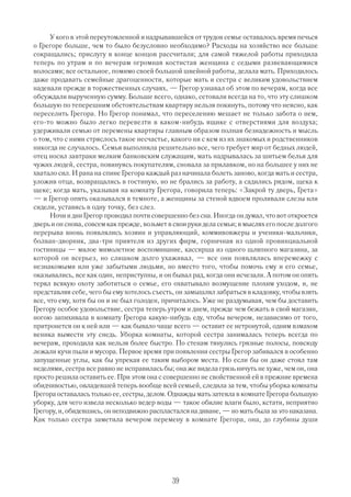У кого в этой переутомленной и надрывавшейся от трудов семье оставалось время печься
о Грегоре больше, чем то было безусловно необходимо? Расходы на хозяйство все больше
сокращались; прислугу в конце концов рассчитали; для самой тяжелой работы приходила
теперь по утрам и по вечерам огромная костистая женщина с седыми развевающимися
волосами; все остальное, помимо своей большой швейной работы, делала мать. Приходилось
даже продавать семейные драгоценности, которые мать и сестра с великим удовольствием
надевали прежде в торжественных случаях, — Грегор узнавал об этом по вечерам, когда все
обсуждали вырученную сумму. Больше всего, однако, сетовали всегда на то, что эту слишком
большую по теперешним обстоятельствам квартиру нельзя покинуть, потому что неясно, как
переселить Грегора. Но Грегор понимал, что переселению мешает не только забота о нем,
его то можно было легко перевезти в каком нибудь ящике с отверстиями для воздуха;
удерживали семью от перемены квартиры главным образом полная безнадежность и мысль
о том, что с ними стряслось такое несчастье, какого ни с кем из их знакомых и родственников
никогда не случалось. Семья выполняла решительно все, чего требует мир от бедных людей,
отец носил завтраки мелким банковским служащим, мать надрывалась за шитьем белья для
чужих людей, сестра, повинуясь покупателям, сновала за прилавком, но на большее у них не
хватало сил. И рана на спине Грегора каждый раз начинала болеть заново, когда мать и сестра,
уложив отца, возвращались в гостиную, но не брались за работу, а садились рядом, щека к
щеке; когда мать, указывая на комнату Грегора, говорила теперь: «Закрой ту дверь, Грета»
— и Грегор опять оказывался в темноте, а женщины за стеной вдвоем проливали слезы или
сидели, уставясь в одну точку, без слез.
      Ночи и дни Грегор проводил почти совершенно без сна. Иногда он думал, что вот откроется
дверь и он снова, совсем как прежде, возьмет в свои руки дела семьи; в мыслях его после долгого
перерыва вновь появлялись хозяин и управляющий, коммивояжеры и ученики мальчики,
болван дворник, два три приятеля из других фирм, горничная из одной провинциальной
гостиницы — милое мимолетное воспоминание, кассирша из одного шляпного магазина, за
которой он всерьез, но слишком долго ухаживал, — все они появлялись вперемежку с
незнакомыми или уже забытыми людьми, но вместо того, чтобы помочь ему и его семье,
оказывались, все как один, неприступны, и он бывал рад, когда они исчезали. А потом он опять
терял всякую охоту заботиться о семье, его охватывало возмущение плохим уходом, и, не
представляя себе, чего бы ему хотелось съесть, он замышлял забраться в кладовку, чтобы взять
все, что ему, хотя бы он и не был голоден, причиталось. Уже не раздумывая, чем бы доставить
Грегору особое удовольствие, сестра теперь утром и днем, прежде чем бежать в свой магазин,
ногою запихивала в комнату Грегора какую нибудь еду, чтобы вечером, независимо от того,
притронется он к ней или — как бывало чаще всего — оставит ее нетронутой, одним взмахом
веника вымести эту снедь. Уборка комнаты, которой сестра занималась теперь всегда по
вечерам, проходила как нельзя более быстро. По стенам тянулись грязные полосы, повсюду
лежали кучи пыли и мусора. Первое время при появлении сестры Грегор забивался в особенно
запущенные углы, как бы упрекая ее таким выбором места. Но если бы он даже стоял там
неделями, сестра все равно не исправилась бы; она же видела грязь ничуть не хуже, чем он, она
просто решила оставить ее. При этом она с совершенно не свойственной ей в прежние времена
обидчивостью, овладевшей теперь вообще всей семьей, следила за тем, чтобы уборка комнаты
Грегора оставалась только ее, сестры, делом. Однажды мать затеяла в комнате Г  регора большую
уборку, для чего извела несколько ведер воды — такое обилие влаги было, кстати, неприятно
Грегору, и, обидевшись, он неподвижно распластался на диване, — но мать была за это наказана.
Как только сестра заметила вечером перемену в комнате Грегора, она, до глубины души




                                              39
 