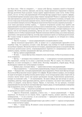 все было тихо. «Они не отворяют», — сказал себе Грегор, отдаваясь какой то безумной
надежде. Но потом, конечно, прислуга, как всегда, твердо прошагала к парадному и открыла.
Грегору достаточно было услыхать только первое приветственное слово гостя, чтобы тотчас
узнать, кто он: это был сам управляющий. И почему Грегору суждено было служить в фирме,
где малейший промах вызывал сразу самые тяжкие подозрения? Разве ее служащие были все
как один прохвосты, разве среди них не было надежного и преданного человека, который, хоть
он и не отдал делу нескольких утренних часов, совсем обезумел от угрызений совести и просто
не в состоянии покинуть постель? Неужели недостаточно было послать справиться ученика —
если такие расспросы вообще нужны, — неужели непременно должен был прийти сам
управляющий и тем самым показать всей ни в чем не повинной семье, что расследование этого
подозрительного дела по силам только ему? И больше от волнения, в которое привели его эти
мысли, чем по настоящему решившись, Грегор изо всех сил рванулся с кровати. Удар был
громкий, но не то чтобы оглушительный. Падение несколько смягчил ковер, да и спина оказалась
эластичнее, чем предполагал Грегор, поэтому звук получился глухой, не такой уж разительный.
Вот только голову он держал недостаточно осторожно и ударил ее; он потерся ею о ковер,
досадуя на боль.
      — Там что то упало, — сказал управляющий в соседней комнате слева.
      Грегор попытался представить себе, не может ли и с управляющим произойти нечто
подобное тому, что случилось сегодня с ним, Грегором; ведь вообще то такой возможности
нельзя было отрицать. Но как бы отметая этот вопрос, управляющий сделал в соседней комнате
несколько решительных шагов, сопровождавшихся скрипом его лакированных сапог. Из
комнаты справа, стремясь предупредить Грегора, шептала сестра:
      — Грегор, пришел управляющий.
      — Я знаю, — сказал Грегор тихо; повысить голос настолько, чтобы его услыхала сестра,
он не отважился.
      — Грегор, — заговорил отец в комнате слева, — к нам пришел господин управляющий.
Он спрашивает, почему ты не уехал с утренним поездом. Мы не знаем, что ответить ему.
Впрочем, он хочет поговорить и с тобой лично. Поэтому, пожалуйста, открой дверь. Он уж
великодушно извинит нас за беспорядок в комнате.
      — Доброе утро, господин Замза, — приветливо вставил сам управляющий.
      — Ему нездоровится, — сказала мать управляющему, покуда отец продолжал говорить у
двери. — Поверьте мне, господин управляющий, ему нездоровится. Разве иначе Грегор опоздал
бы на поезд! Ведь мальчик только и думает что о фирме. Я даже немного сержусь, что он никуда
не ходит по вечерам; он пробыл восемь дней в городе, но все вечера провел дома. Сидит себе за
столом и молча читает газету или изучает расписание поездов. Единственное развлечение,
которое он позволяет себе, — это выпиливание. За каких нибудь два три вечера он сделал,
например, рамочку; такая красивая рамочка, просто загляденье; она висит там в комнате, вы
сейчас ее увидите, когда Грегор откроет. Право, я счастлива, что вы пришли, господин
управляющий; без вас мы бы не заставили Грегора открыть дверь; он такой упрямый; и наверняка
ему нездоровится, хоть он и отрицал это утром.
      — Сейчас я выйду, — медленно и размеренно сказал Г     регор, но не шевельнулся, чтобы
не пропустить ни одного слова из их разговоров.
      — Другого объяснения, сударыня, у меня и нет, — сказал управляющий. — Будем
надеяться, что болезнь его не опасна. Хотя, с другой стороны, должен заметить, что нам,
коммерсантам, — то ли к счастью, то ли к несчастью — приходится часто в интересах дела
просто превозмогать легкий недуг.
      — Значит, господин управляющий может уже войти к тебе? — спросил нетерпеливый
отец и снова постучал в дверь.
      — Нет, — сказал Грегор. В комнате слева наступила мучительная тишина, в комнате
справа зарыдала сестра.


                                             9
 