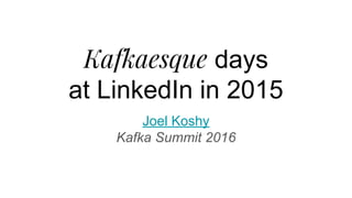 Kafkaesque days
at LinkedIn in 2015
Joel Koshy
Kafka Summit 2016
 