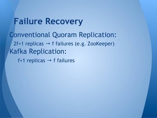 Conventional Quoram Replication:
2f+1 replicas → f failures (e.g. ZooKeeper)
Kafka Replication:
f+1 replicas → f failures
Failure Recovery
 