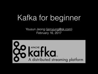 Kafka for beginner
Yousun Jeong (jerryjung@sk.com)
February 16, 2017
 