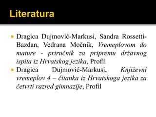  Dragica Dujmović-Markusi, Sandra Rossetti-
Bazdan, Vedrana Močnik, Vremeplovom do
mature - priručnik za pripremu državnog
ispita iz Hrvatskog jezika, Profil
 Dragica Dujmović-Markusi, Književni
vremeplov 4 – čitanka iz Hrvatskoga jezika za
četvrti razred gimnazije, Profil
 