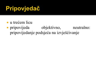  u trećem licu
 pripovijeda objektivno, neutralno:
pripovijedanje podsjeća na izvješćivanje
 