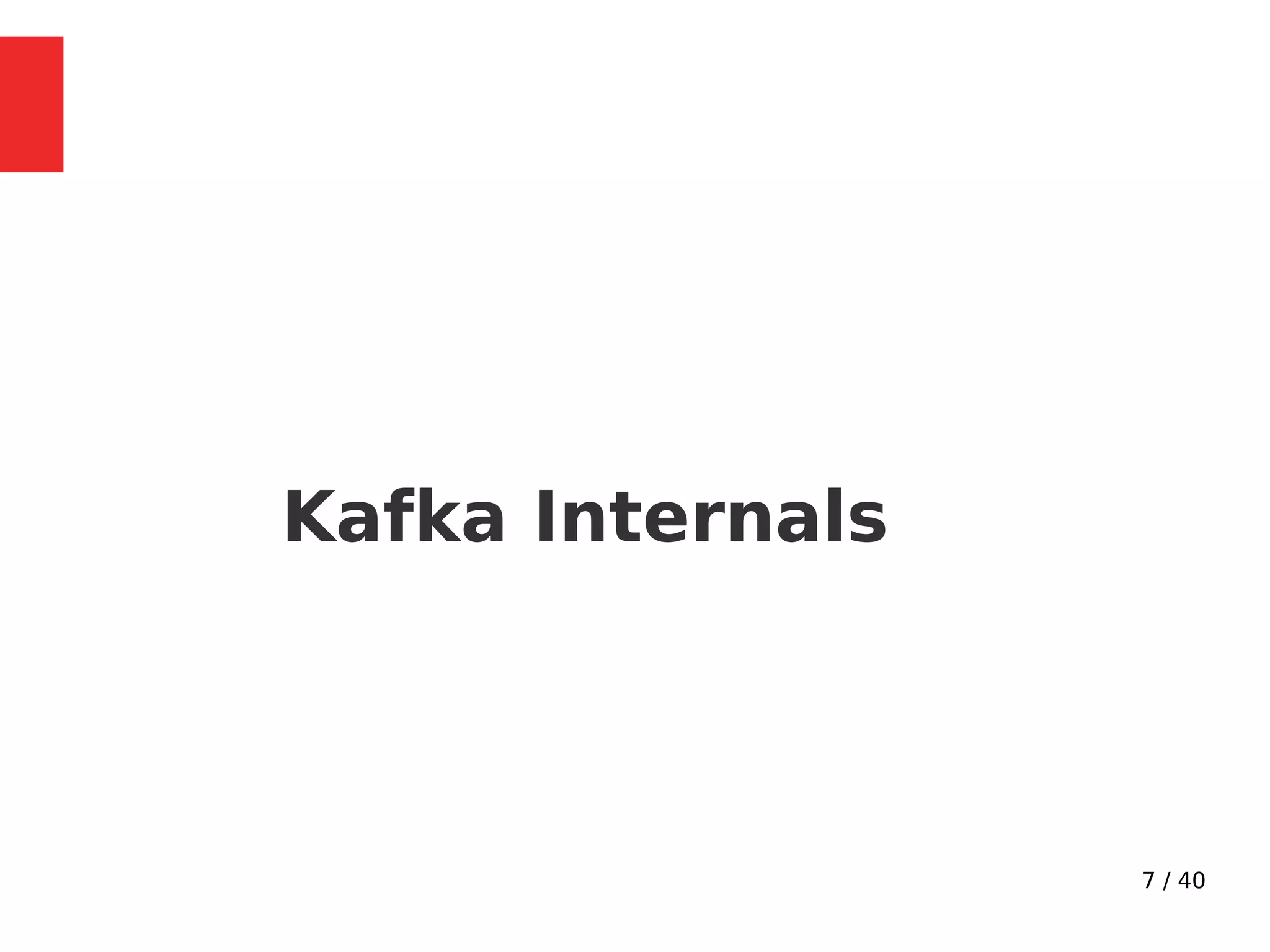 7 / 40
Kafka Internals
 