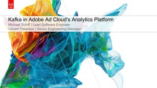 Kafka in Adobe Ad Cloud's Analytics Platform
Michael Schiff | Lead Software Engineer
Vikram Patankar | Senior Engineering Manager
 