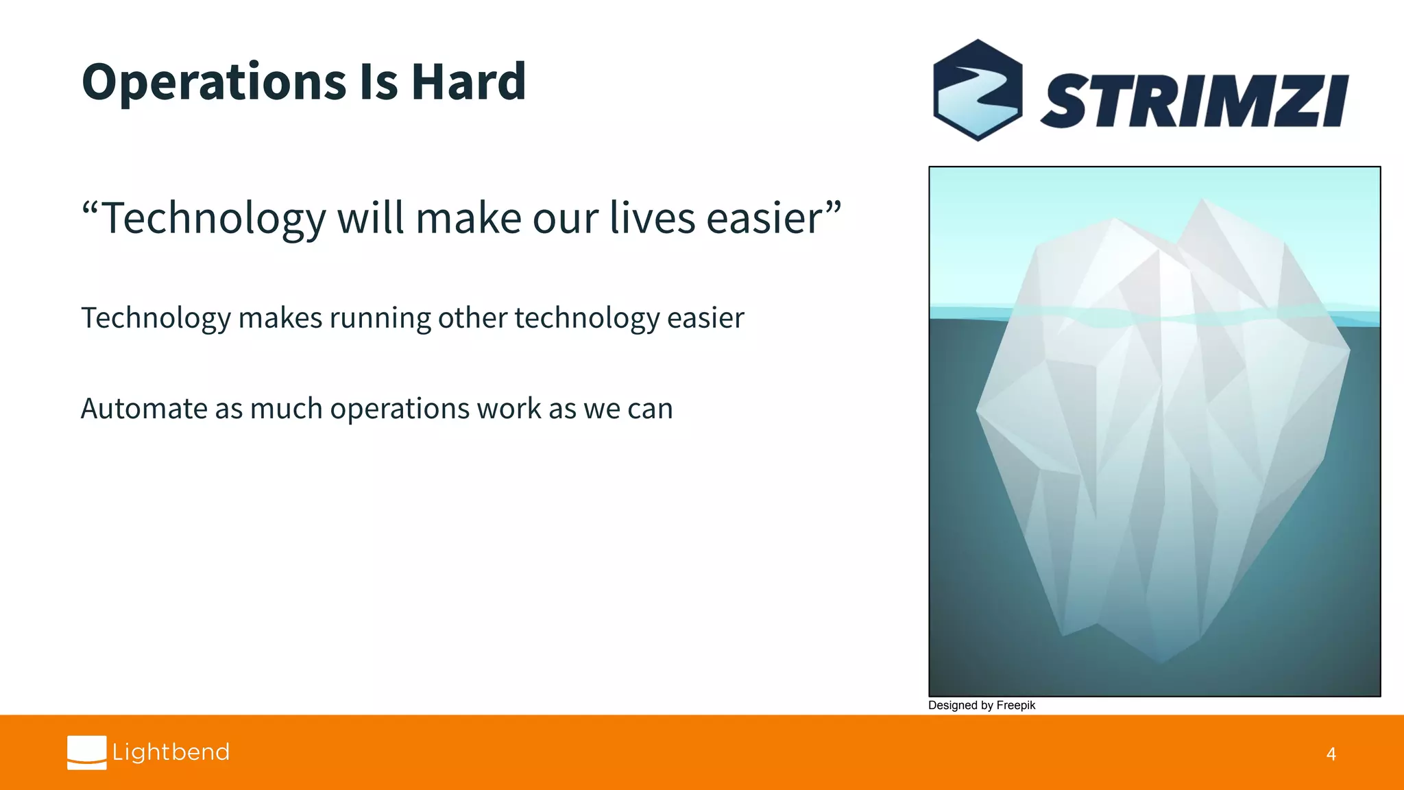 Operations Is Hard “Technology will make our lives easier” Technology makes running other technology easier Automate as much operations work as we can 4 Designed by Freepik 