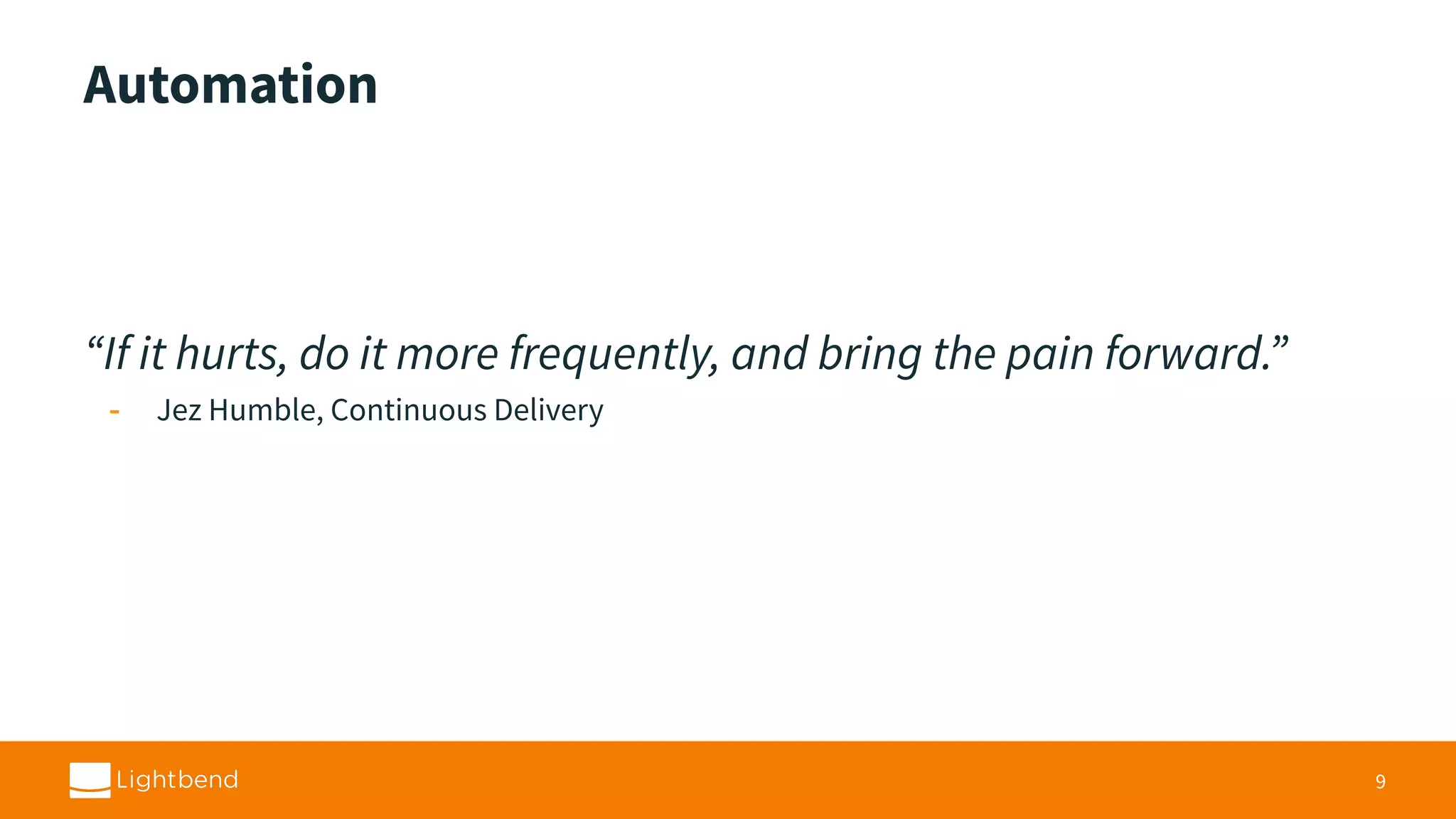 Automation “If it hurts, do it more frequently, and bring the pain forward.” - Jez Humble, Continuous Delivery 9 