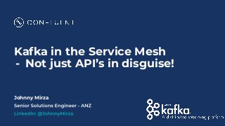 Kafka in the Service Mesh
- Not just API’s in disguise!
Johnny Mirza
 