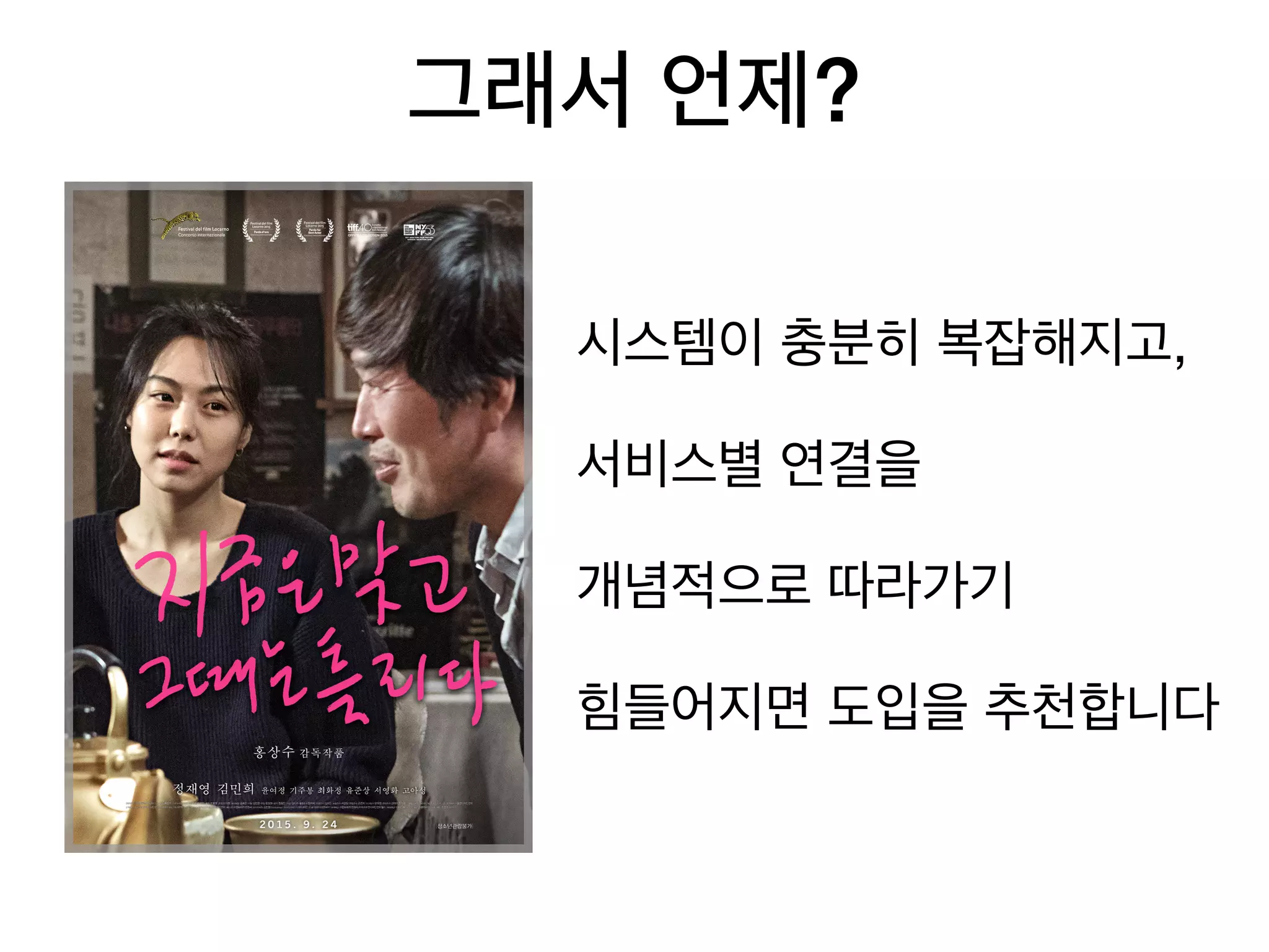 그래서 언제?
시스템이 충분히 복잡해지고, 

서비스별 연결을 

개념적으로 따라가기 

힘들어지면 도입을 추천합니다
 