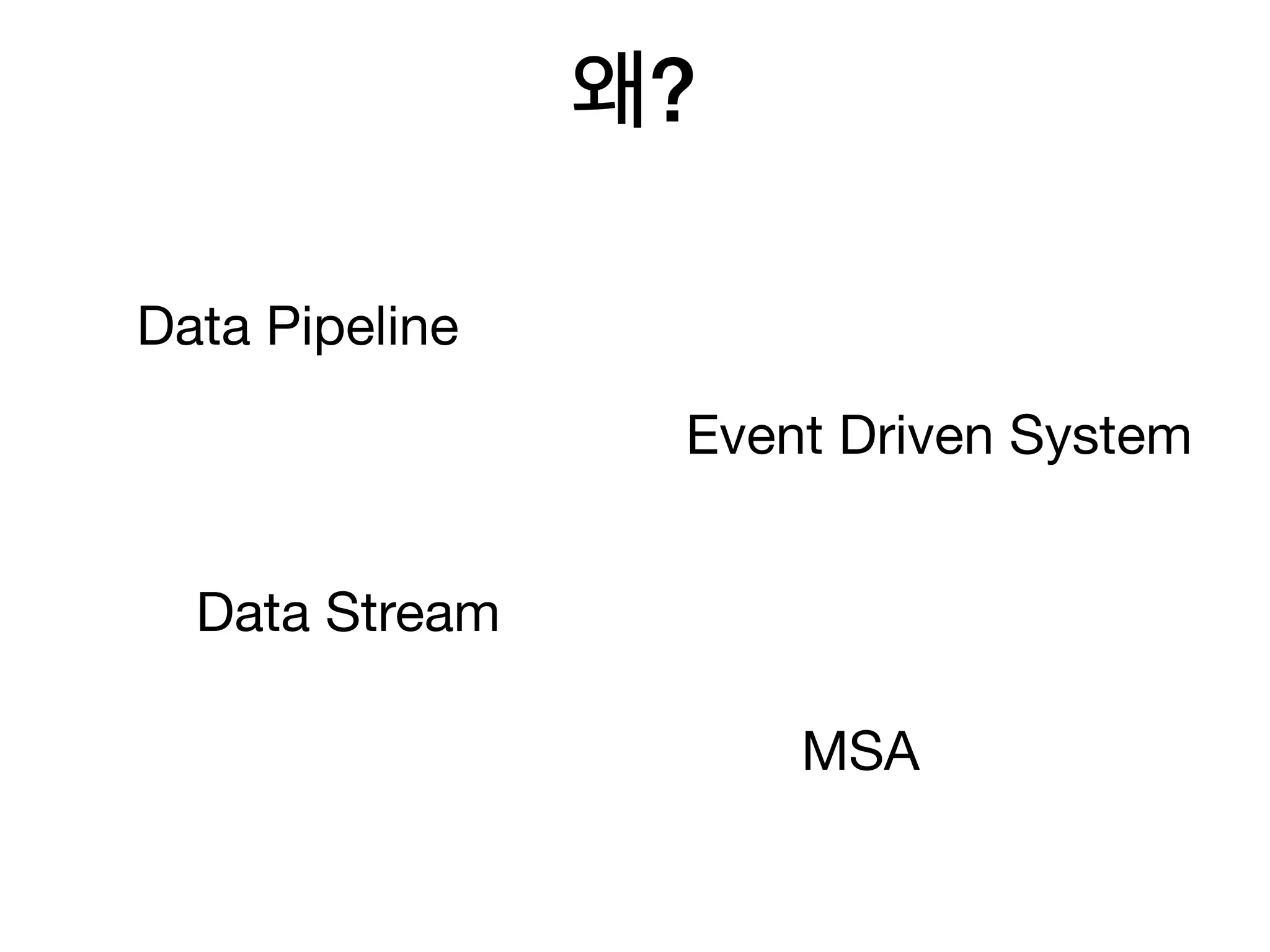 왜?
MSA
Event Driven System
Data Pipeline
Data Stream
 