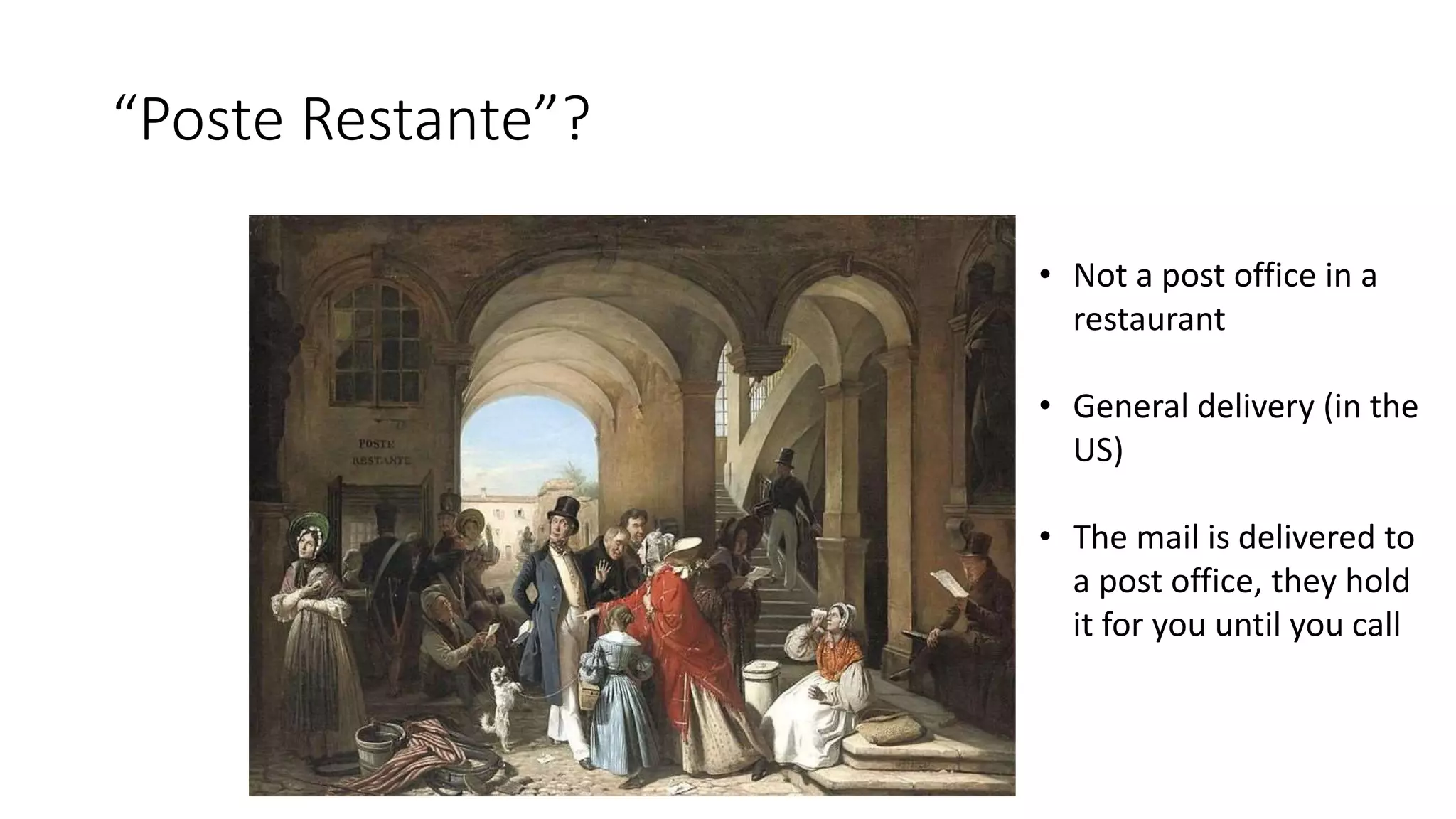 “Poste Restante”?
• Not a post office in a
restaurant
• General delivery (in the
US)
• The mail is delivered to
a post office, they hold
it for you until you call
 