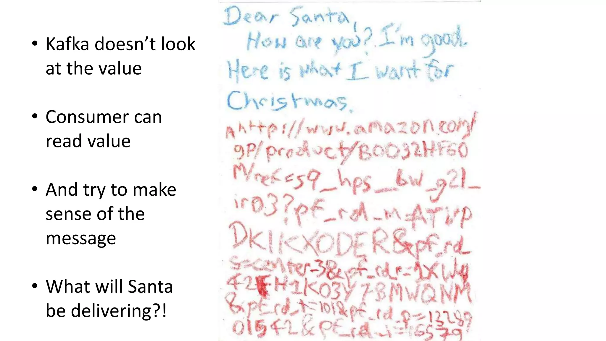 • Kafka doesn’t look
at the value
• Consumer can
read value
• And try to make
sense of the
message
• What will Santa
be delivering?!
 