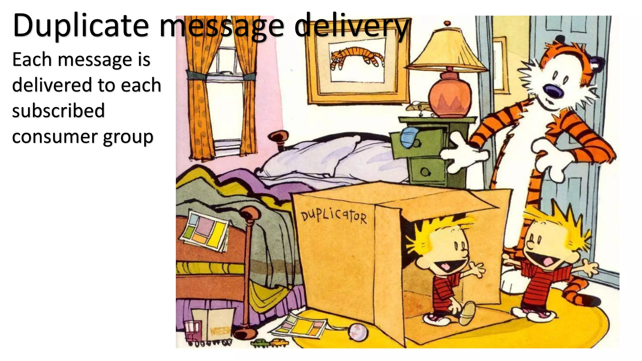 Duplicate message delivery
Each message is
delivered to each
subscribed
consumer group
 