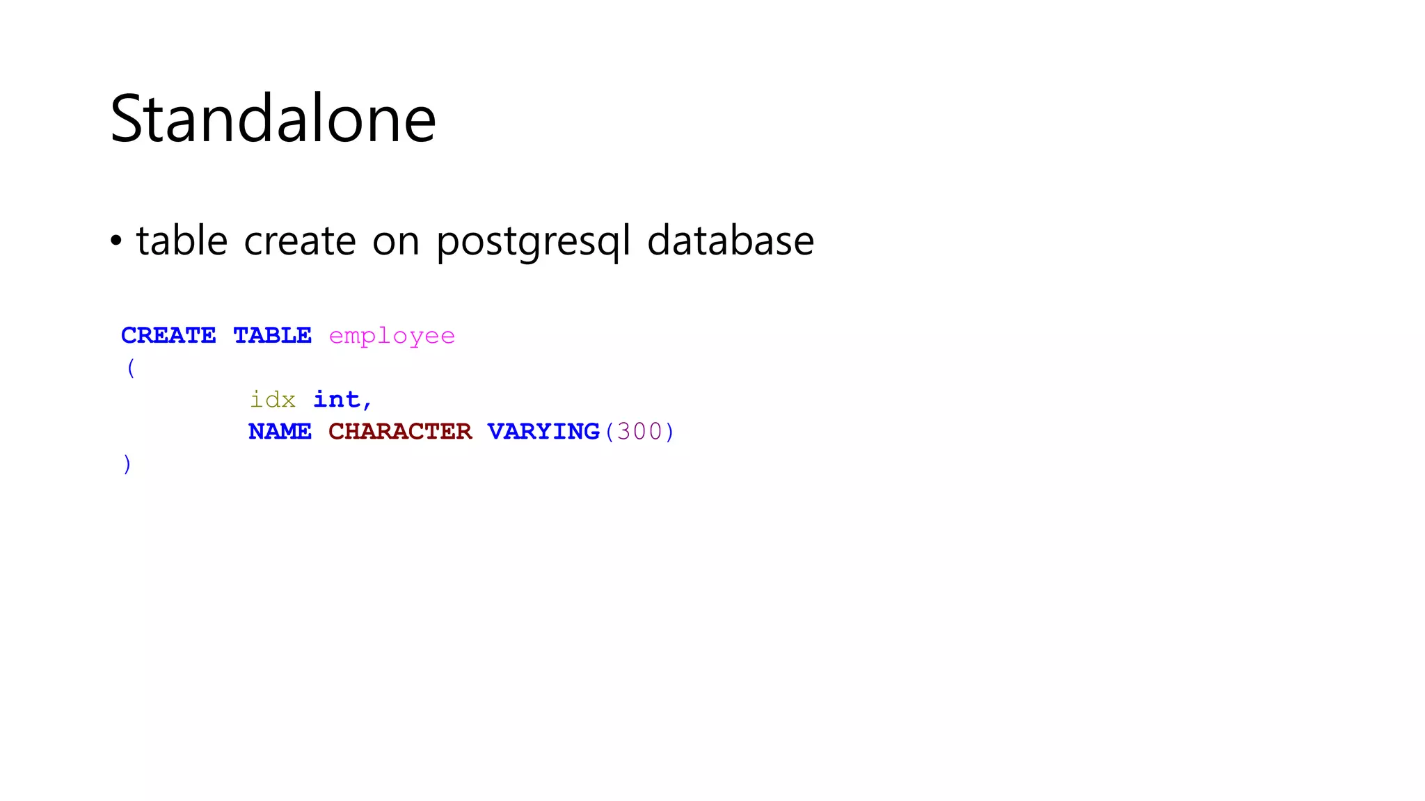 Standalone
• table create on postgresql database
CREATE TABLE employee
(
idx int,
NAME CHARACTER VARYING(300)
)
 