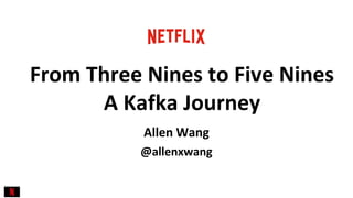 @allenxwang
From Three Nines to Five Nines
A Kafka Journey
Allen Wang
 