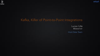 Kafka, Killer of Point-to-Point Integrations
Lucian Lita
@datariver
Intuit Data Team
 