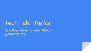 Tech Talk - Kafka
Davi Alves - Desenvolvedor @M4U
@davicdsalves
 