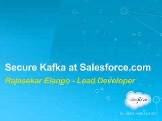 Secure Kafka at Salesforce.com
Rajasekar Elango - Lead Developer
 
