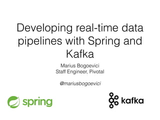 Developing real-time data
pipelines with Spring and
Kafka
Marius Bogoevici
Staff Engineer, Pivotal
@mariusbogoevici
 