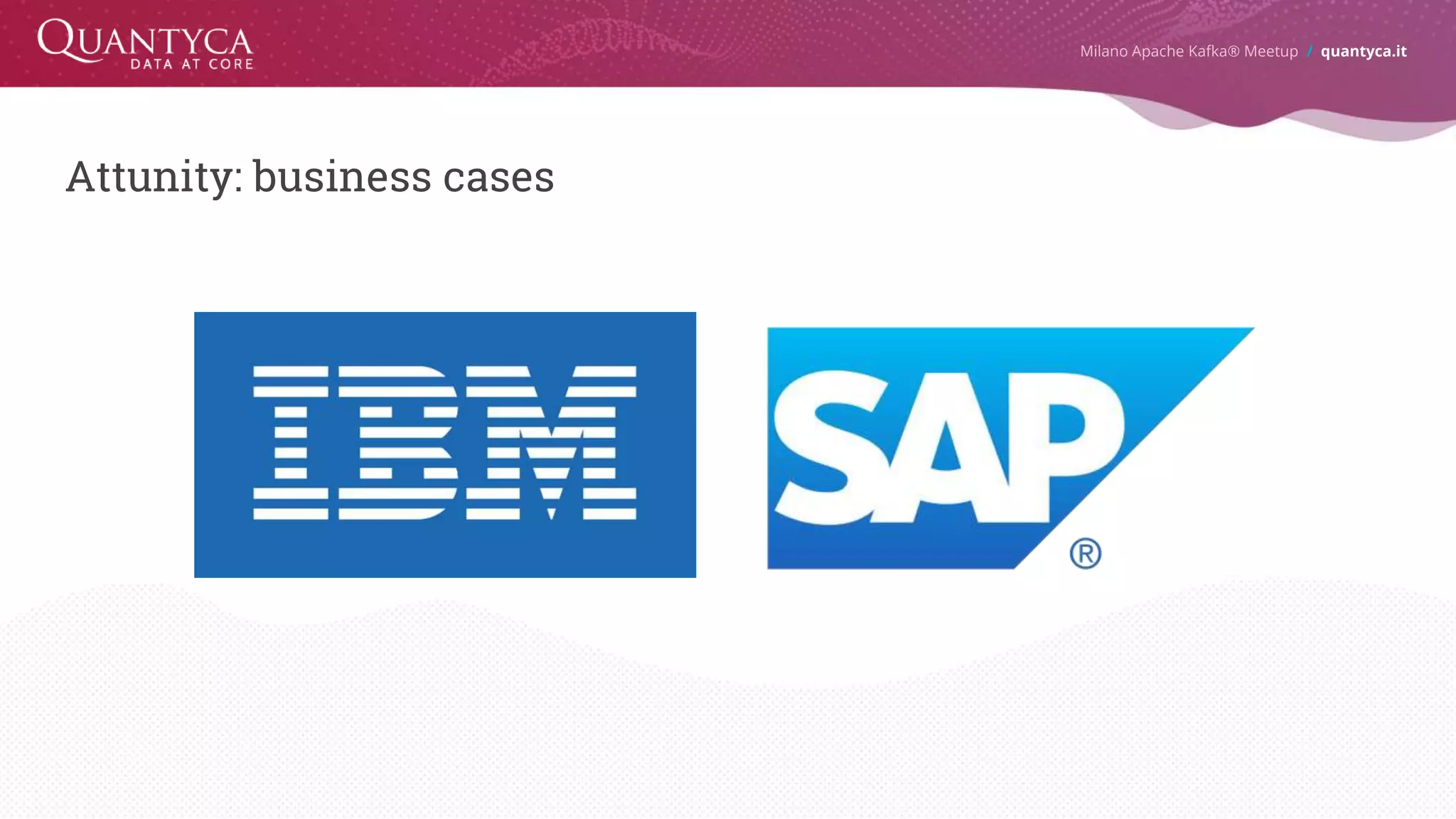 Attunity: business cases Milano Apache Kafka® Meetup / quantyca.it 