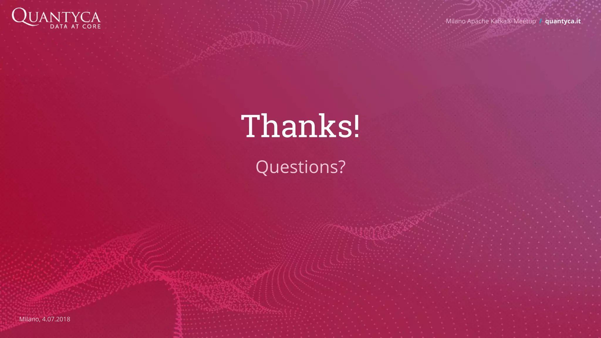 Thanks! Questions? Milano Apache Kafka® Meetup / quantyca.it Milano, 4.07.2018 