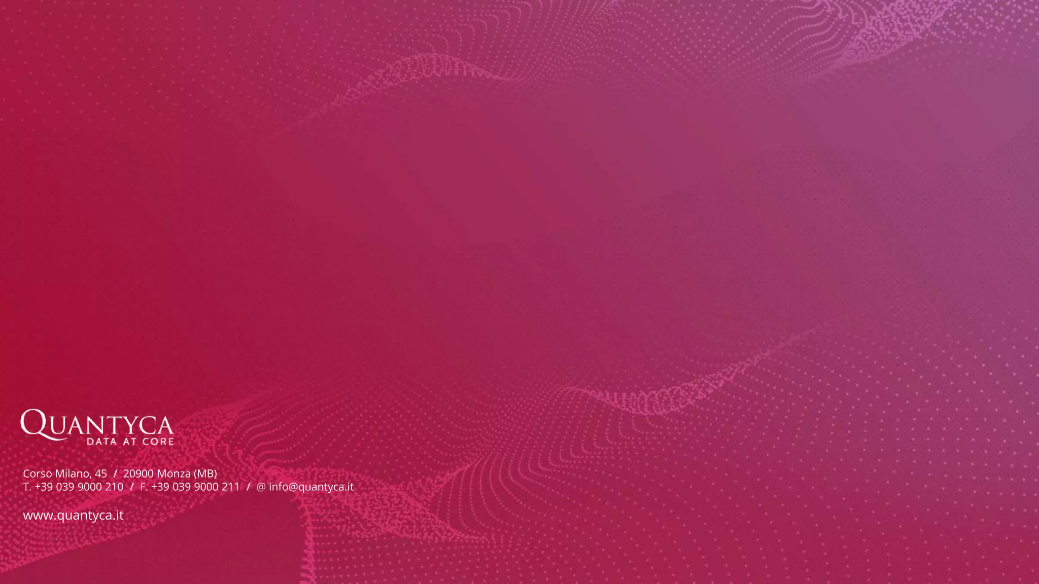 Corso Milano, 45 / 20900 Monza (MB) T. +39 039 9000 210 / F. +39 039 9000 211 / @ info@quantyca.it www.quantyca.it 