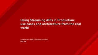 Using Streaming APIs in Production:
use cases and architecture from the real
world
Luca Ferrari - EMEA Solution Architect
Red Hat
 
