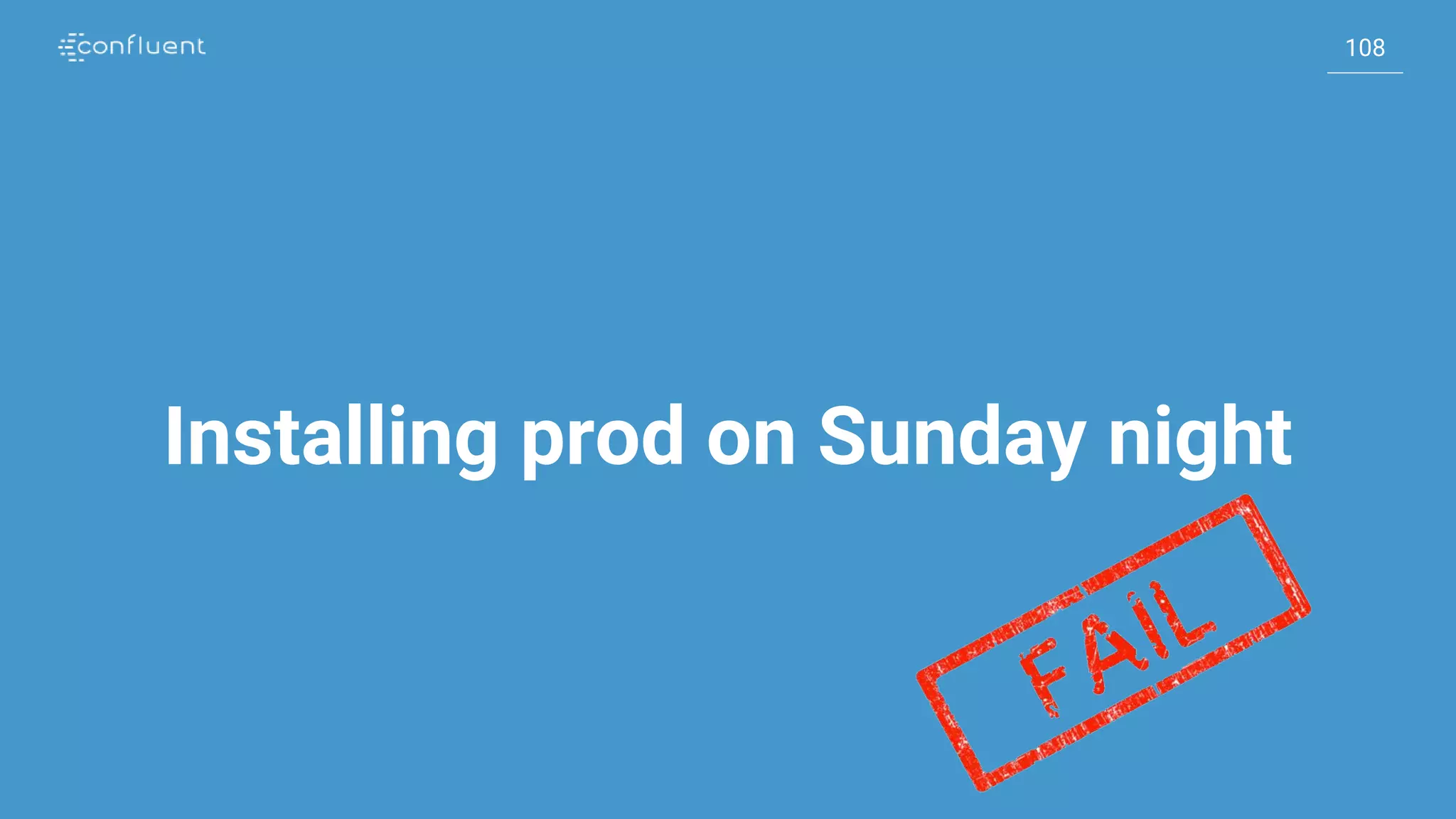 108
108
Installing prod on Sunday night
 