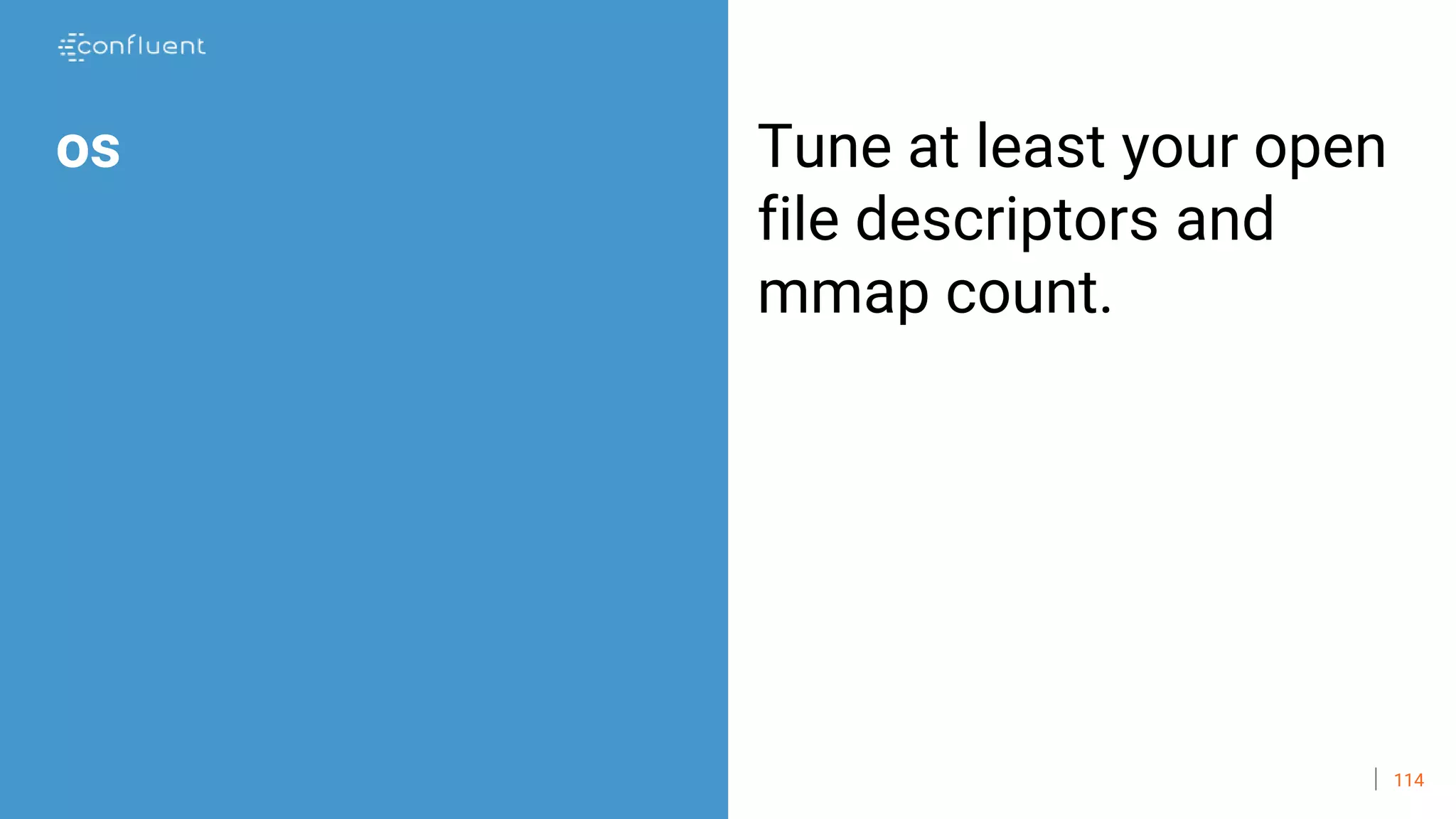 114
os Tune at least your open
file descriptors and
mmap count.
 