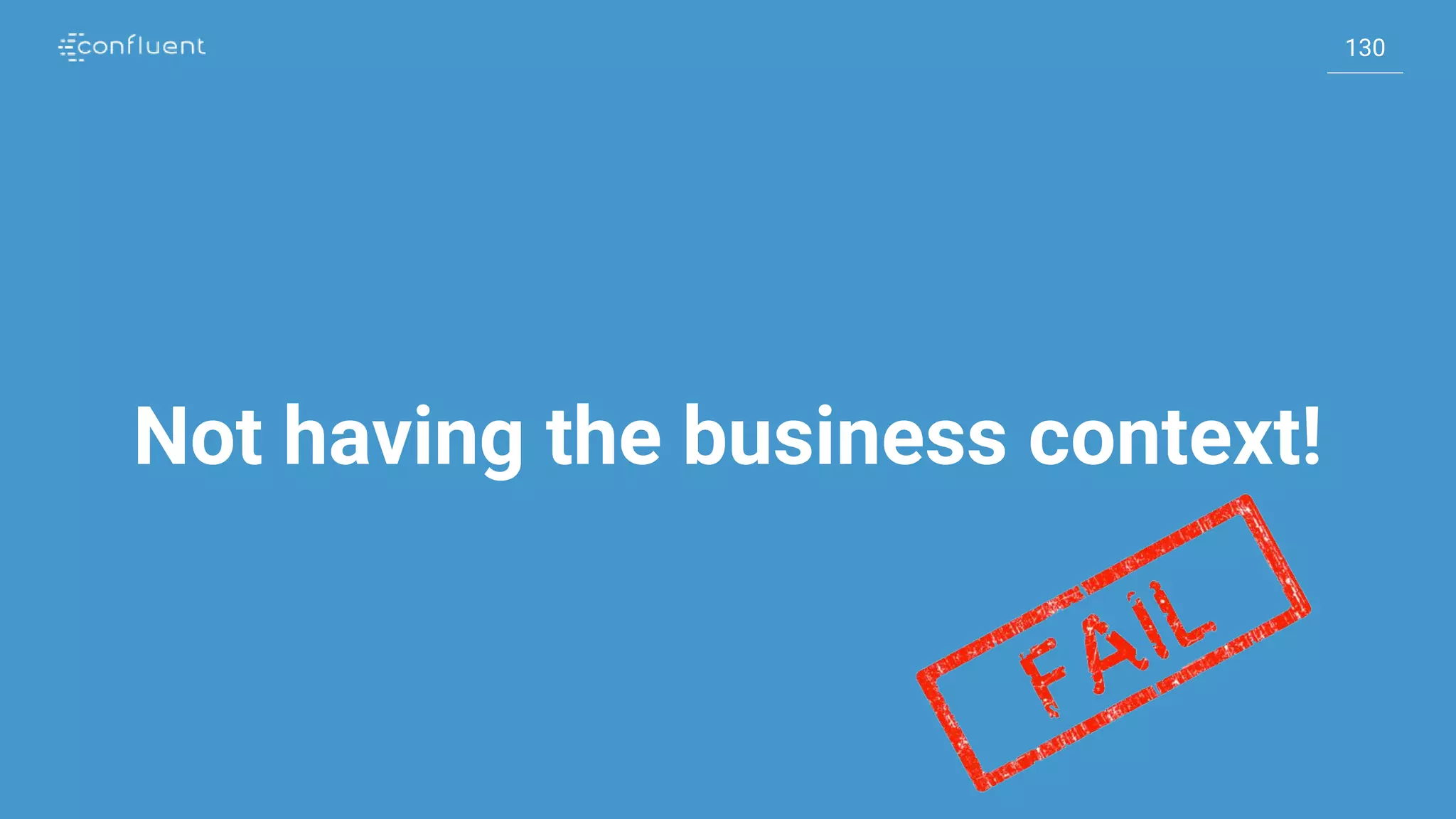 130
130
Not having the business context!
 