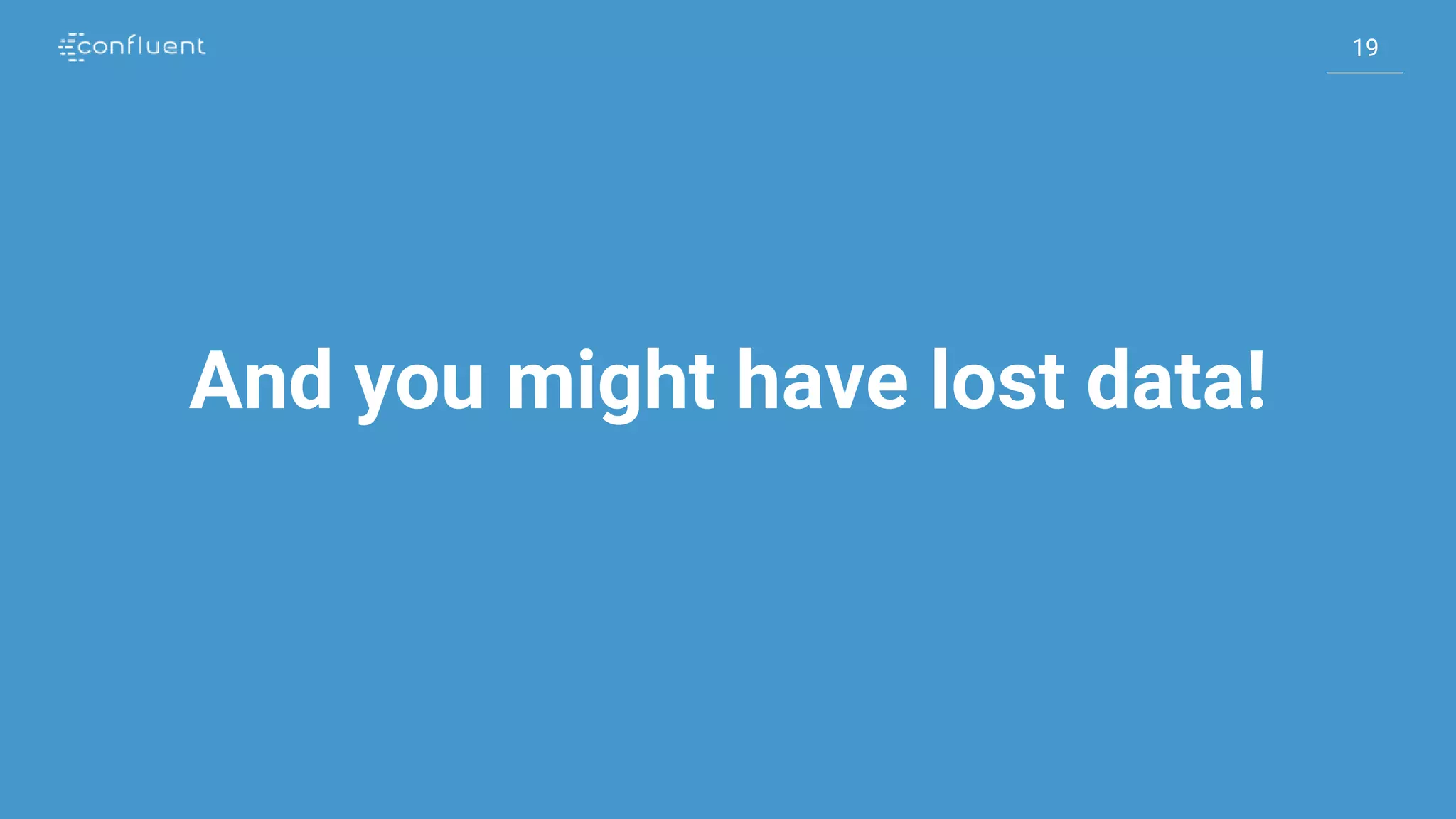 19
19
And you might have lost data!
 