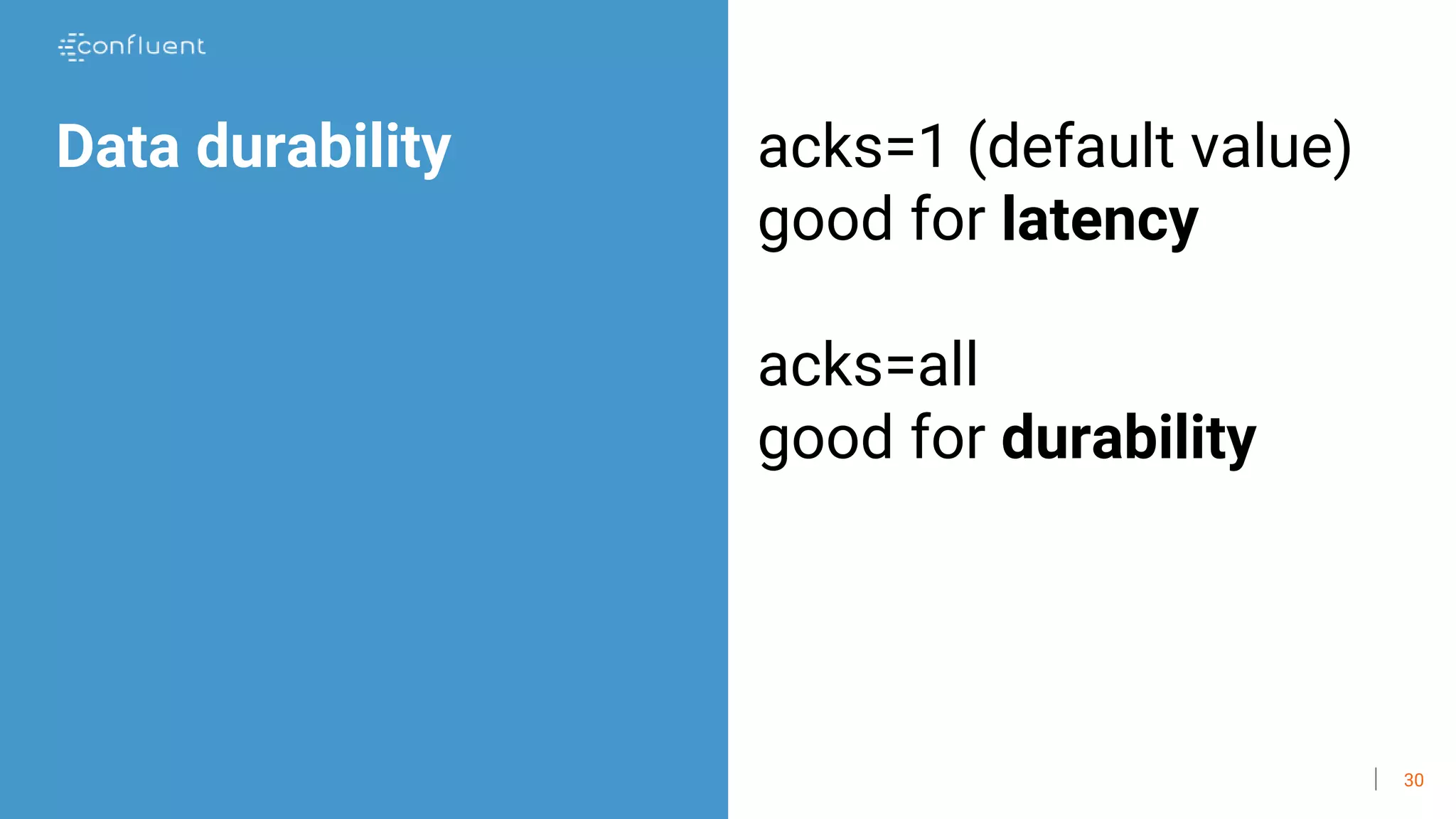 30
Data durability acks=1 (default value)
good for latency
acks=all
good for durability
 