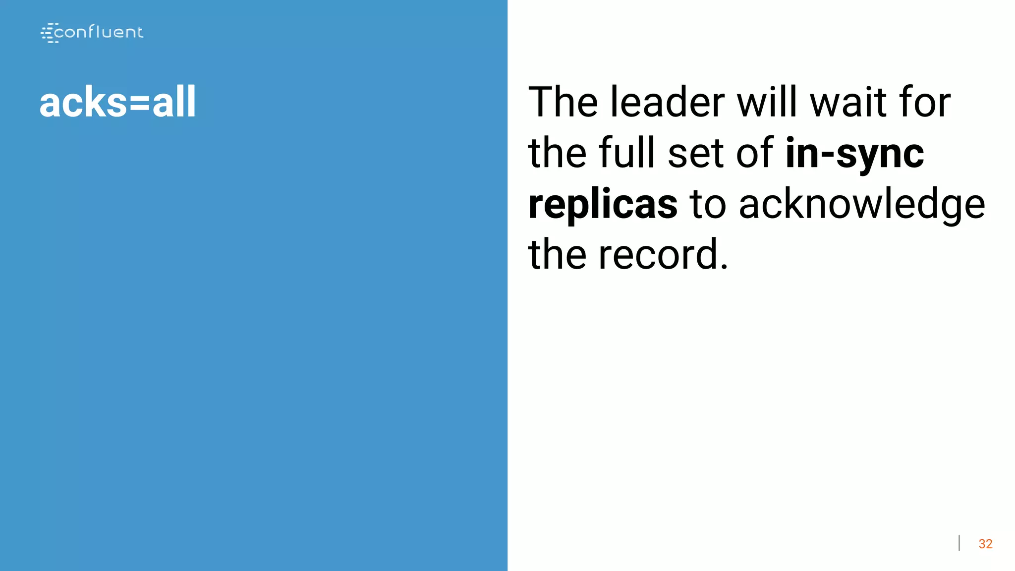 32
acks=all The leader will wait for
the full set of in-sync
replicas to acknowledge
the record.
 