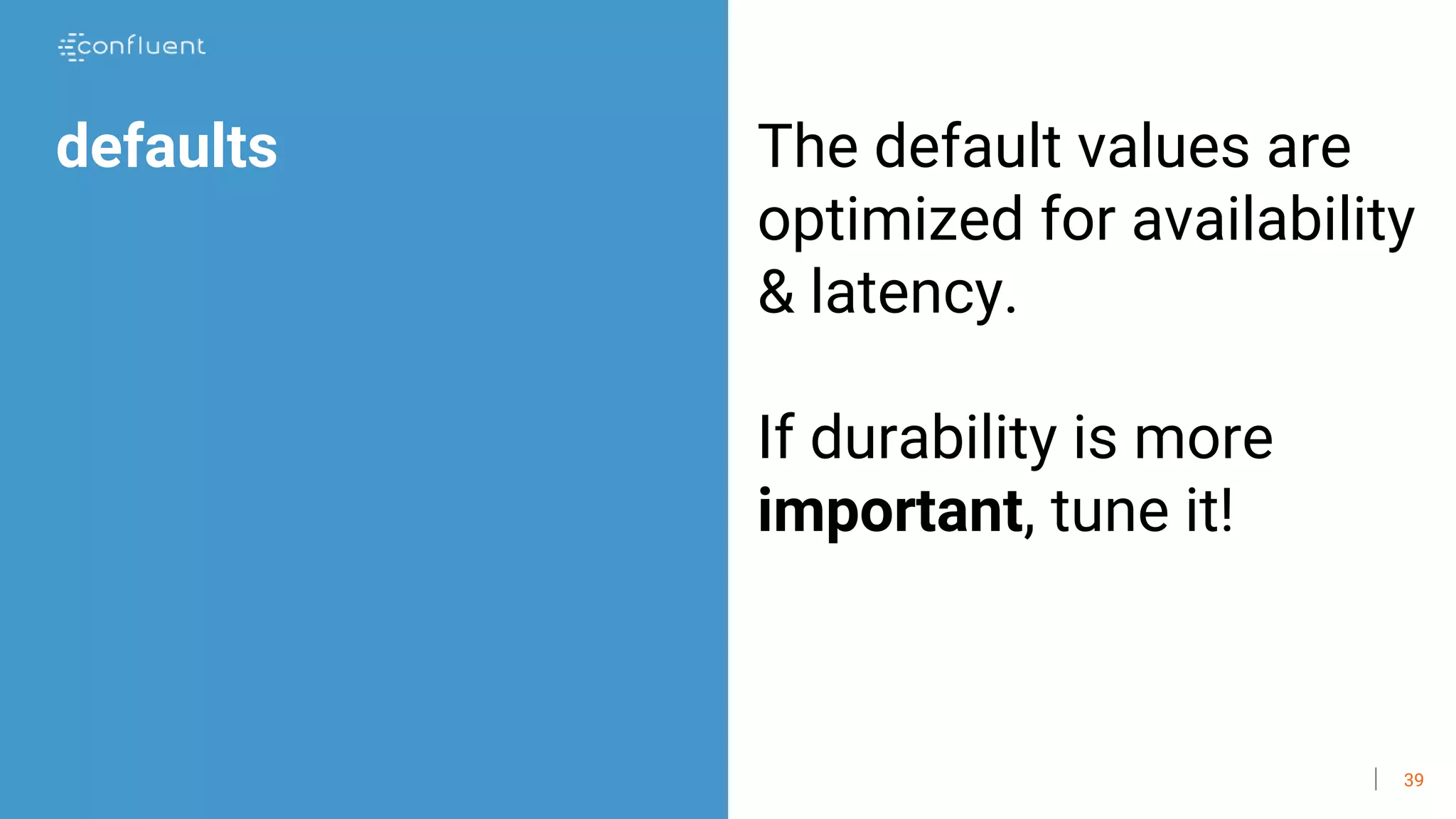 39
defaults The default values are
optimized for availability
& latency.
If durability is more
important, tune it!
 