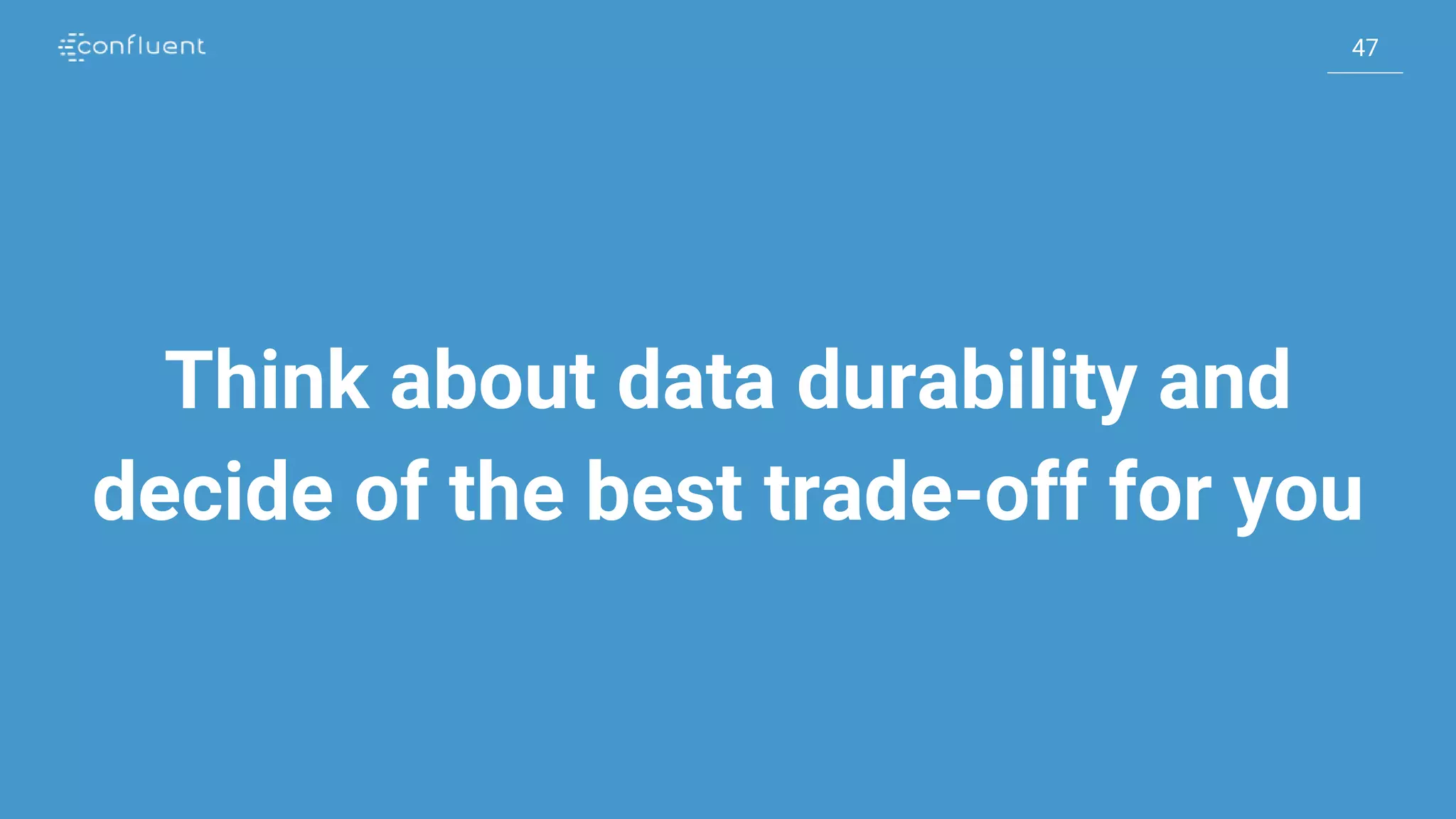 47
47
Think about data durability and
decide of the best trade-off for you
 