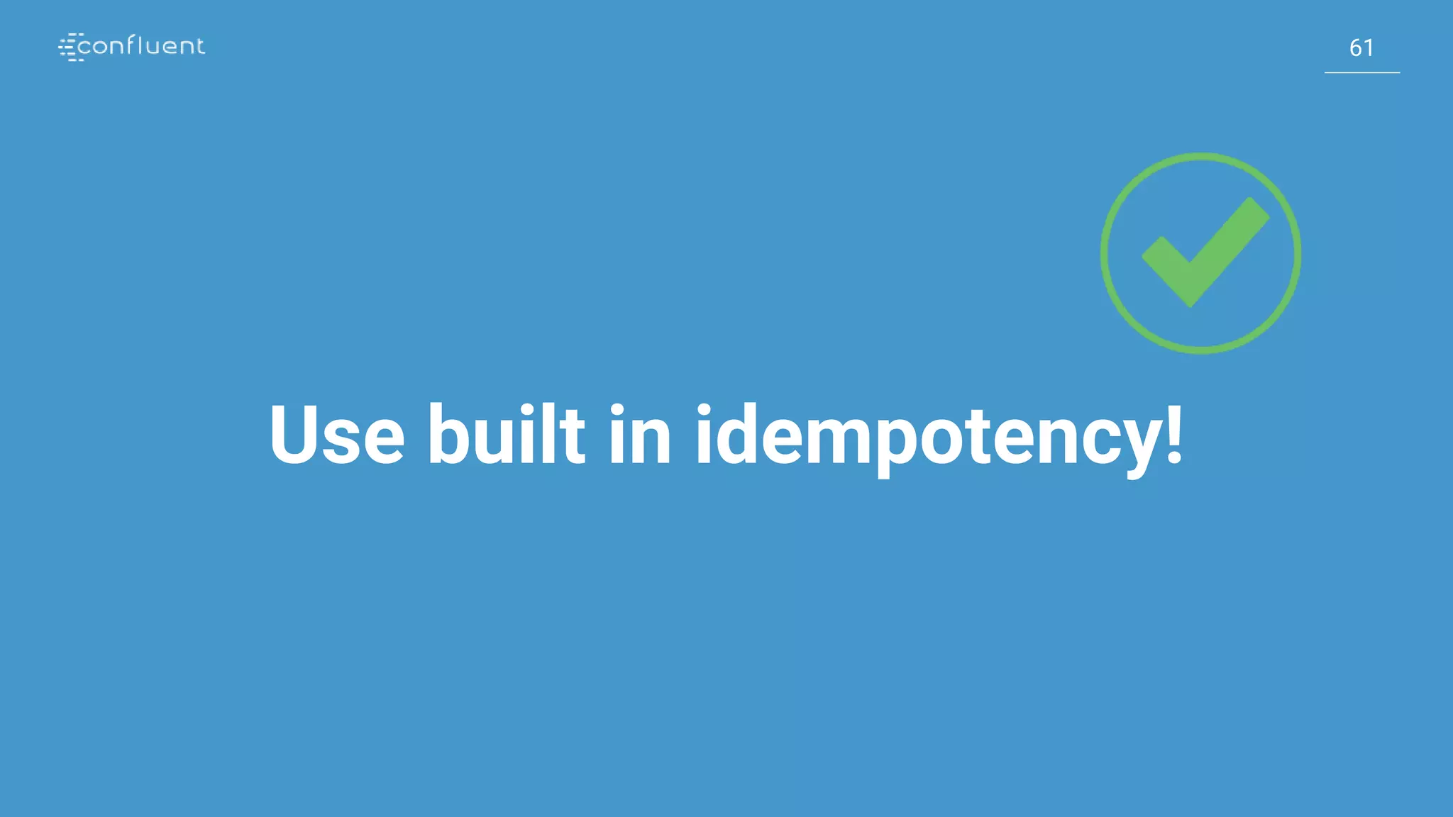 61
61
Use built in idempotency!
 