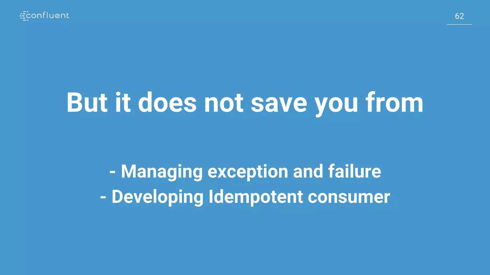 62
62
But it does not save you from
- Managing exception and failure
- Developing Idempotent consumer
 