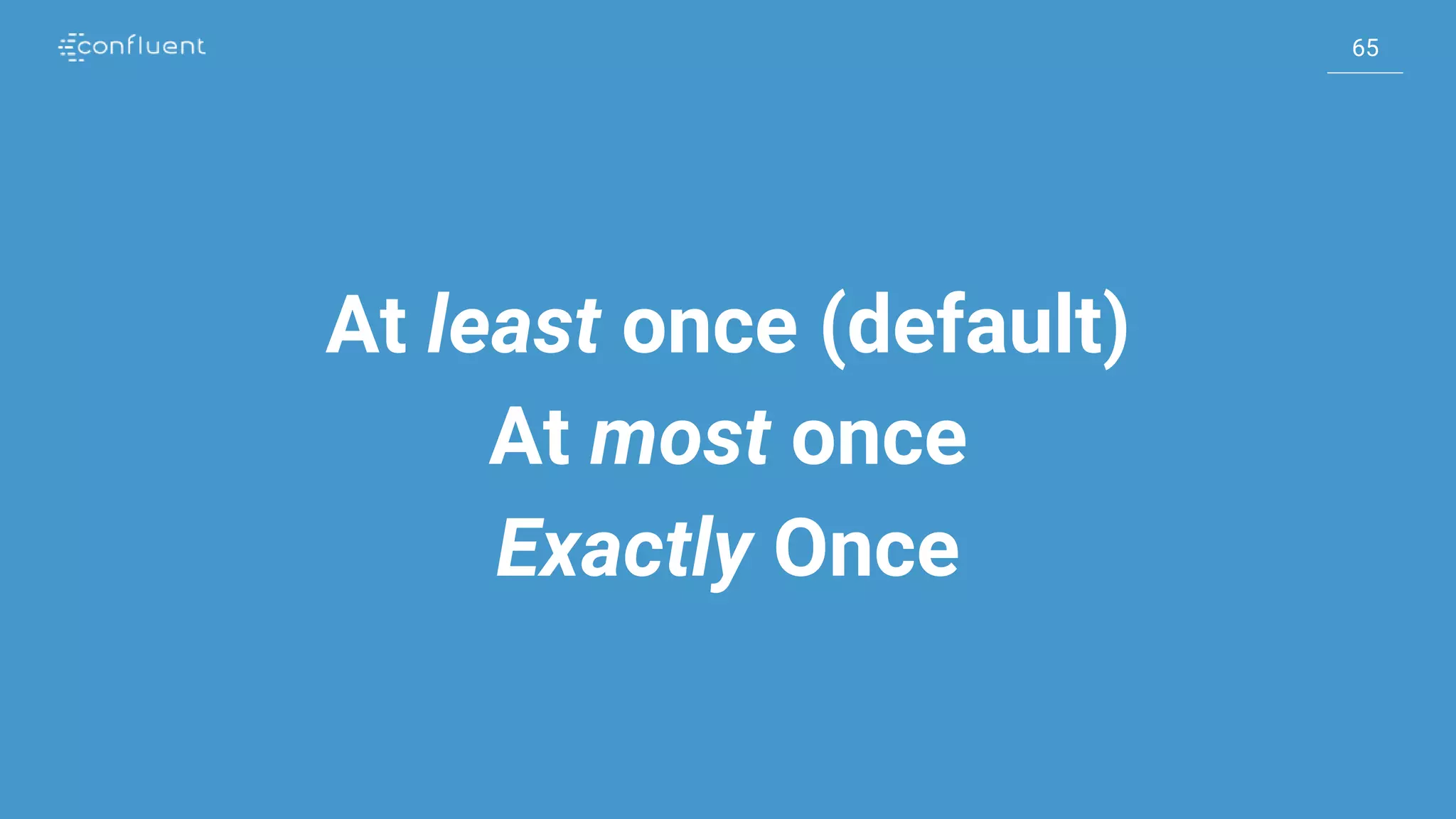 65
65
At least once (default)
At most once
Exactly Once
 