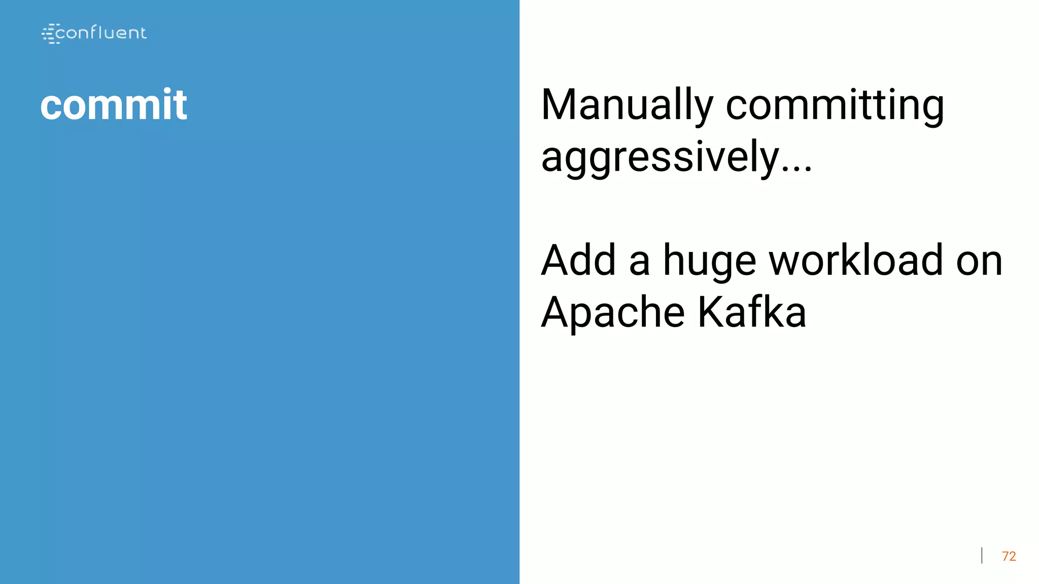 72
commit Manually committing
aggressively...
Add a huge workload on
Apache Kafka
 
