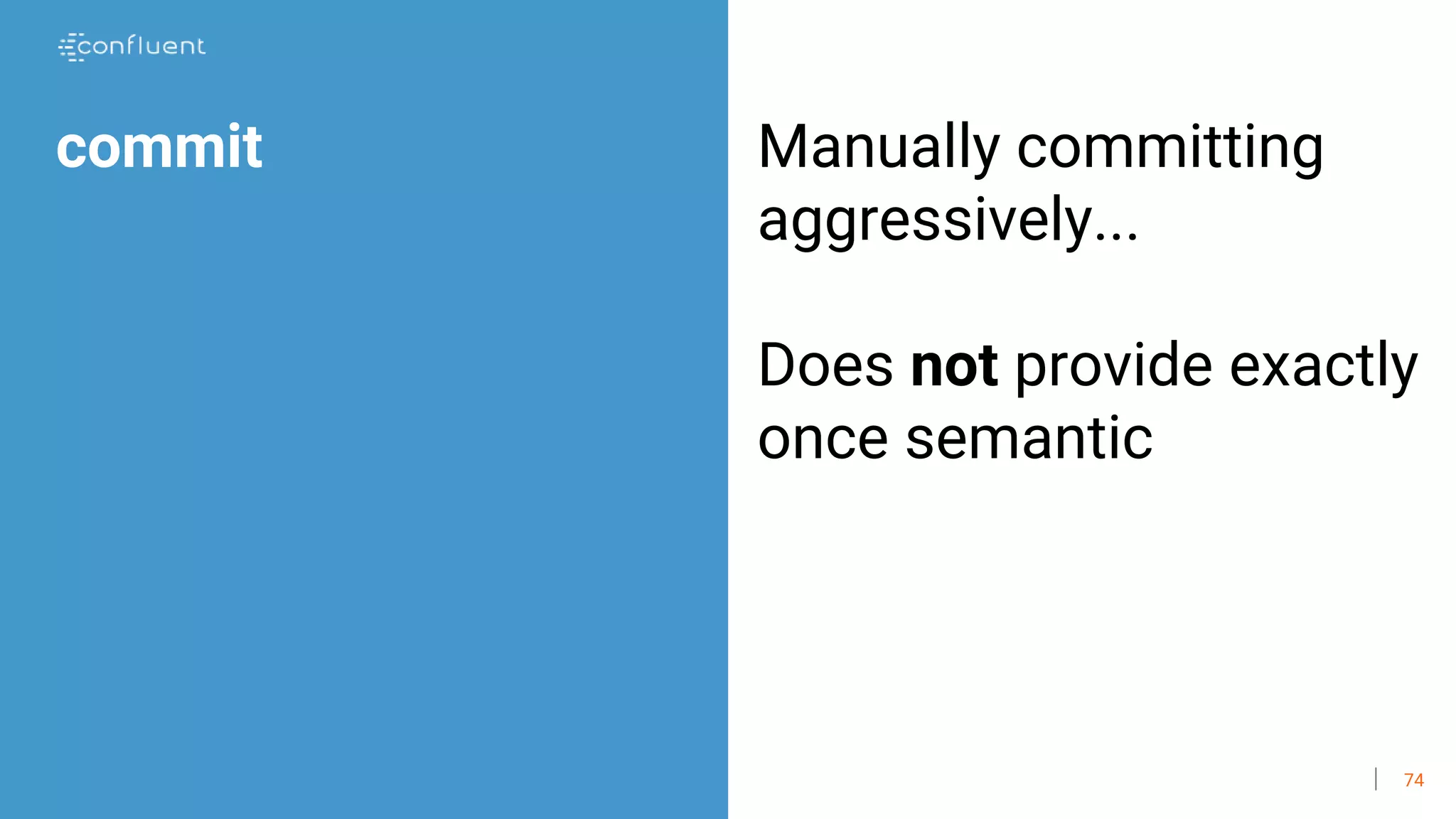 74
commit Manually committing
aggressively...
Does not provide exactly
once semantic
 
