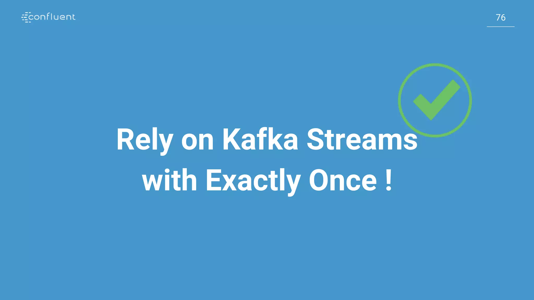 76
76
Rely on Kafka Streams
with Exactly Once !
 