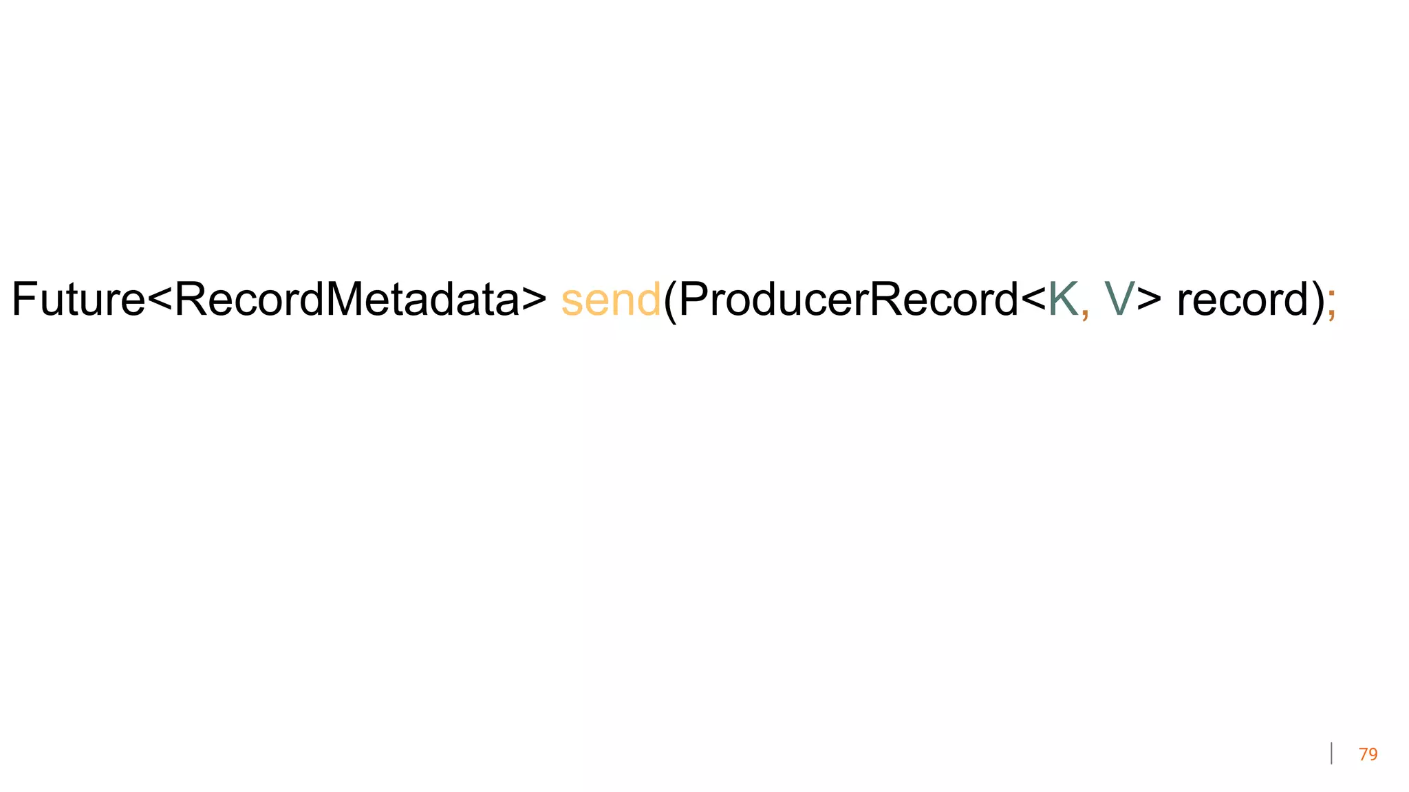 79
Future<RecordMetadata> send(ProducerRecord<K, V> record);
 