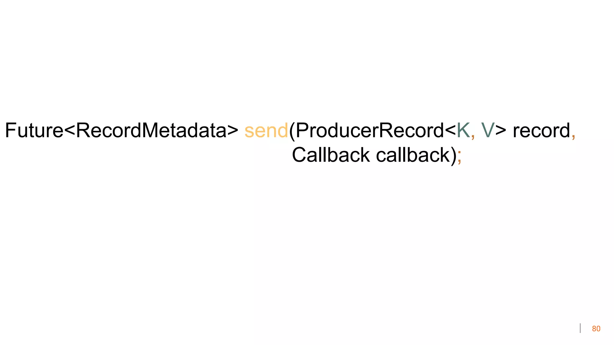 80
Future<RecordMetadata> send(ProducerRecord<K, V> record,
Callback callback);
 
