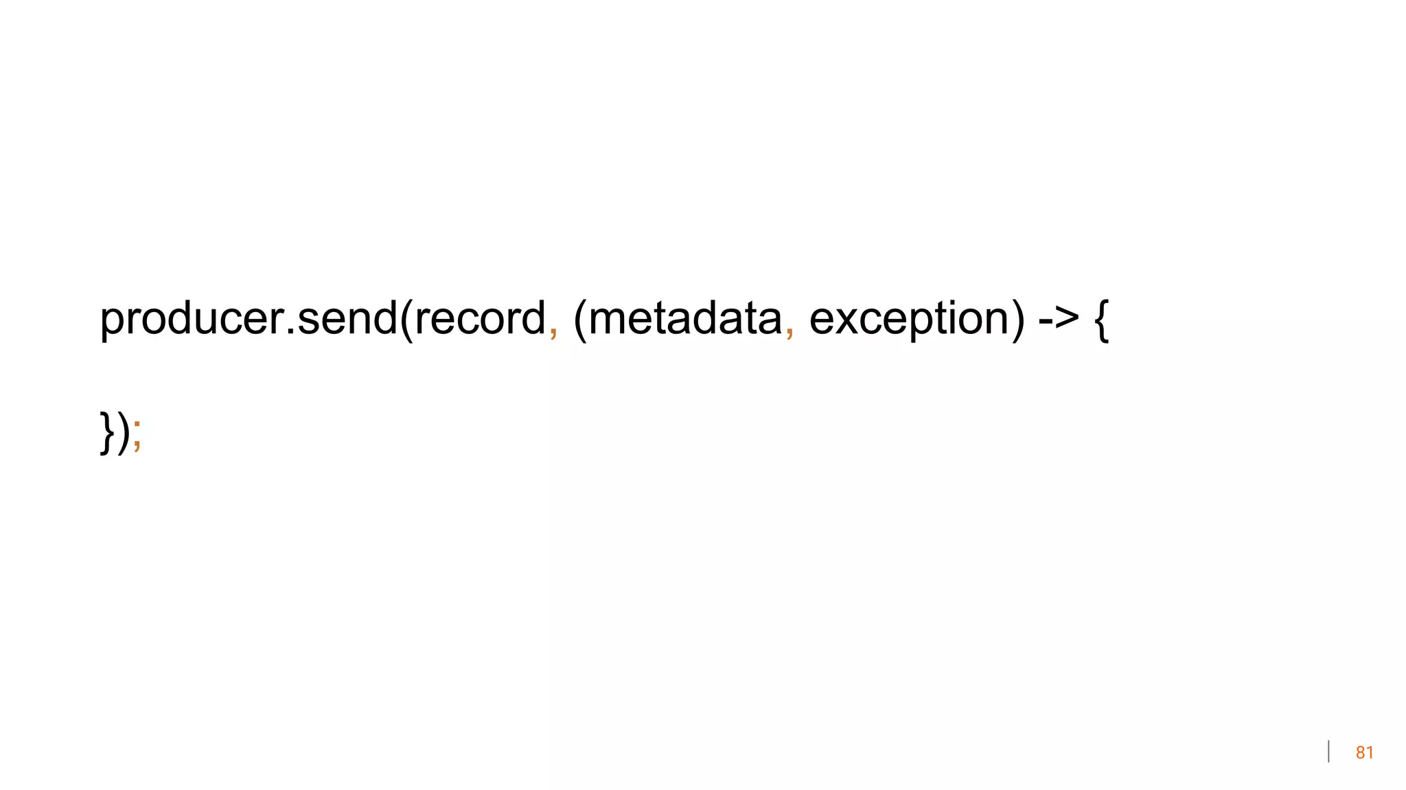 81
producer.send(record, (metadata, exception) -> {
});
 