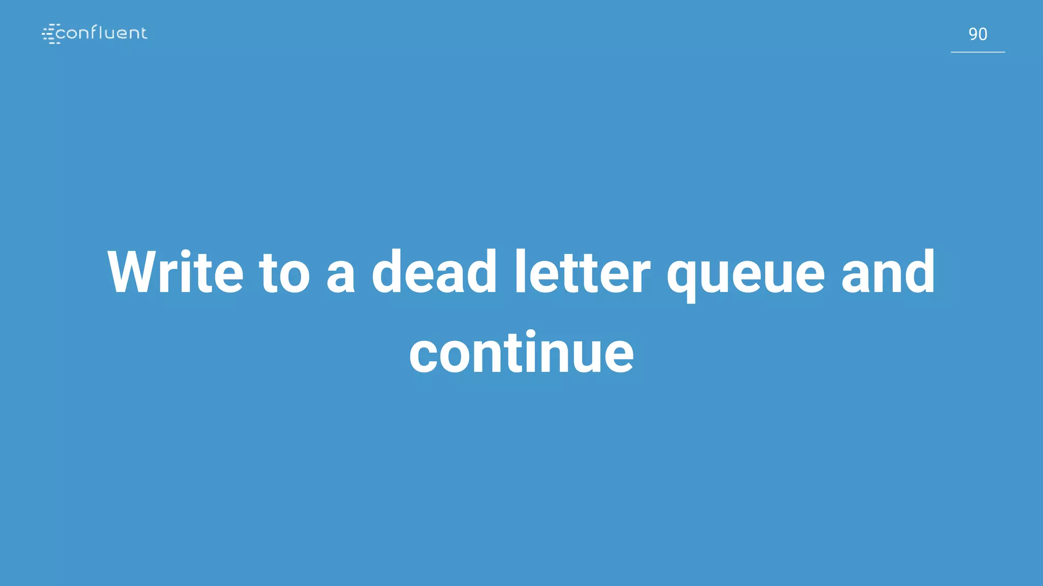90
90
Write to a dead letter queue and
continue
 
