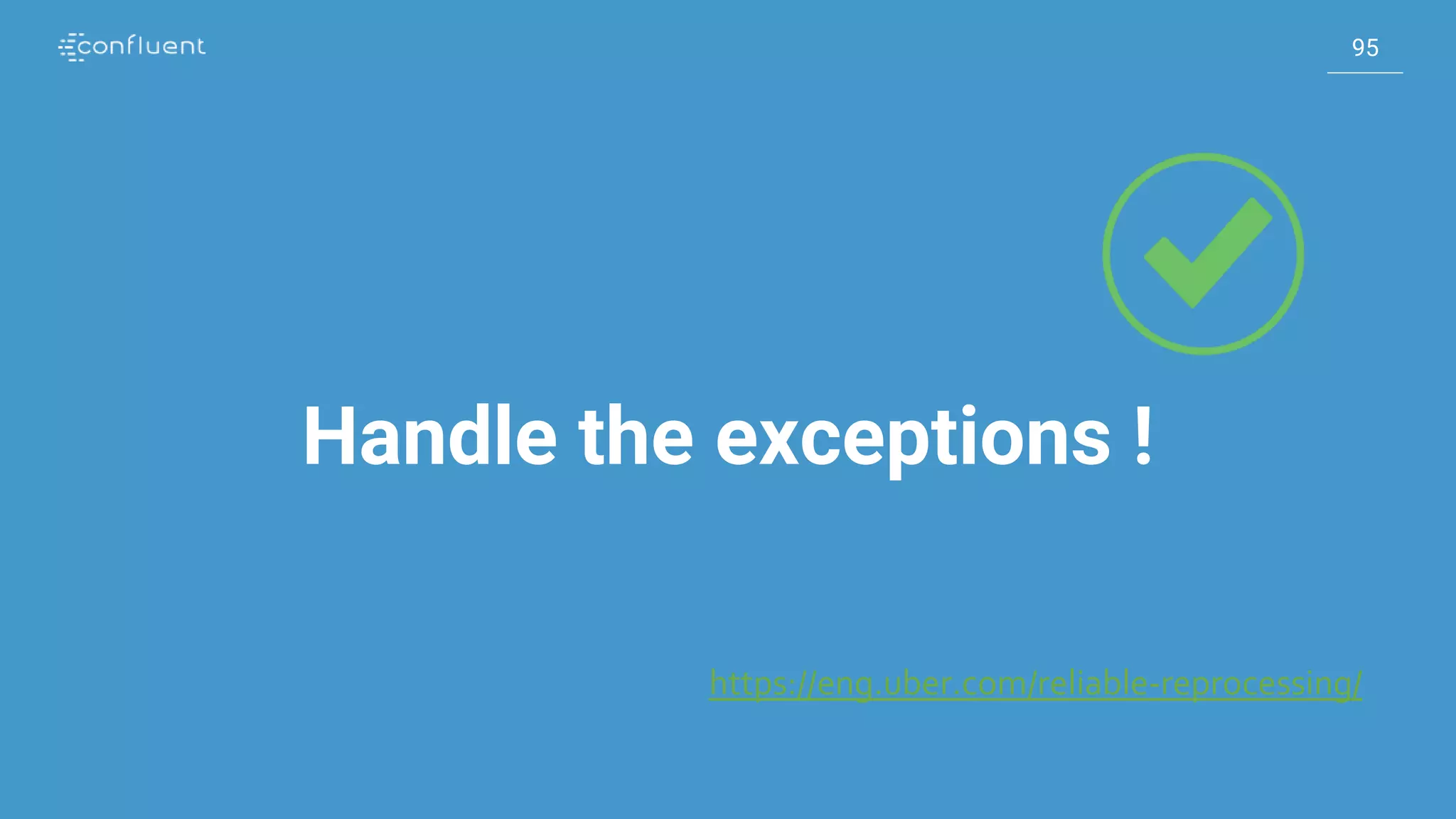 95
95
Handle the exceptions !
https://eng.uber.com/reliable-reprocessing/
 